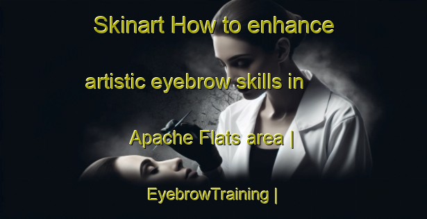 Skinart How to enhance artistic eyebrow skills in Apache Flats area | EyebrowTraining | EyebrowClasses | SkinartTraining-United States